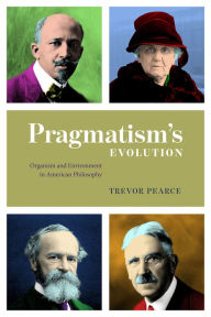 Title: Pragmatism's Evolution: Organism and Environment in American Philosophy, Author: Trevor Pearce