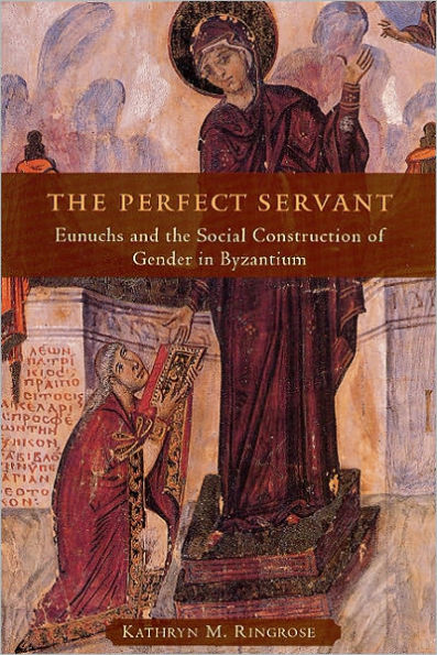 The Perfect Servant: Eunuchs and the Social Construction of Gender in Byzantium