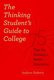 Title: The Thinking Student's Guide to College: 75 Tips for Getting a Better Education, Author: Andrew Roberts