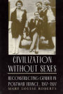 Civilization without Sexes: Reconstructing Gender in Postwar France, 1917-1927