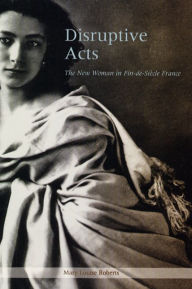 Title: Disruptive Acts: The New Woman in Fin-de-Siecle France, Author: Mary Louise Roberts