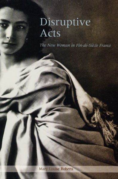 Disruptive Acts: The New Woman in Fin-de-Siecle France