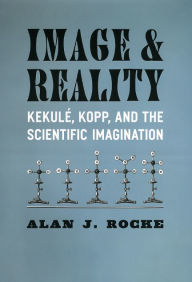 Title: Image and Reality: Kekulé, Kopp, and the Scientific Imagination, Author: Alan J. Rocke