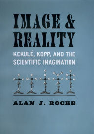 Title: Image and Reality: Kekulé, Kopp, and the Scientific Imagination, Author: Alan J. Rocke