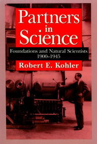 Title: Partners in Science: Foundations and Natural Scientists, 1900-1945, Author: Robert E. Kohler