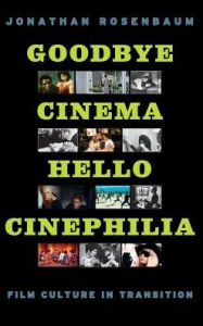 Title: Goodbye Cinema, Hello Cinephilia: Film Culture in Transition, Author: Jonathan Rosenbaum