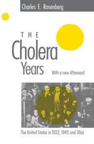 Title: The Cholera Years: The United States in 1832, 1849, and 1866 / Edition 1, Author: Charles E. Rosenberg