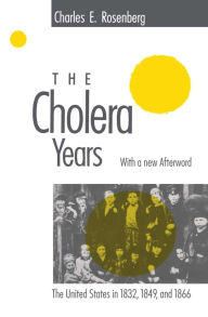 Title: The Cholera Years: The United States in 1832, 1849, and 1866 / Edition 1, Author: Charles E. Rosenberg