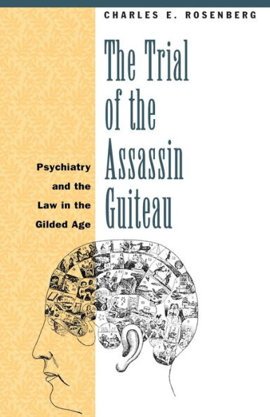 The Trial of the Assassin Guiteau: Psychiatry and the Law in the Gilded Age / Edition 1