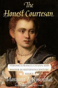 Title: The Honest Courtesan: Veronica Franco, Citizen and Writer in Sixteenth-Century Venice / Edition 1, Author: Margaret F. Rosenthal