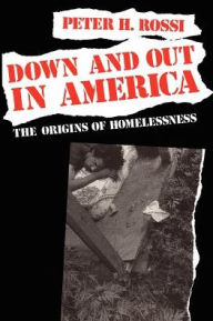 Title: Down and Out in America: The Origins of Homelessness / Edition 1, Author: Peter H. Rossi