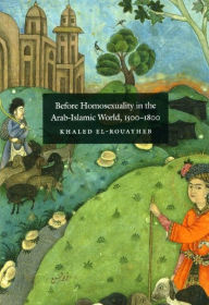 Title: Before Homosexuality in the Arab-Islamic World, 1500-1800, Author: Khaled El-Rouayheb