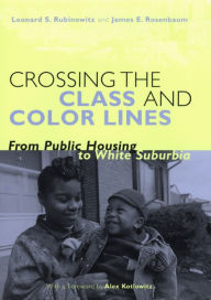 Title: Crossing the Class and Color Lines: From Public Housing to White Suburbia / Edition 1, Author: Leonard S. Rubinowitz