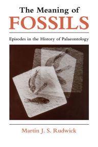 Title: The Meaning of Fossils: Episodes in the History of Palaeontology, Author: Martin J. S. Rudwick