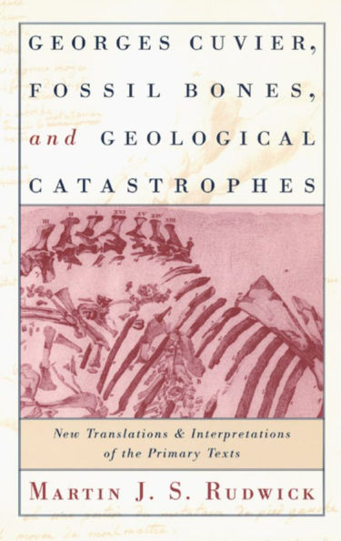 Georges Cuvier, Fossil Bones, and Geological Catastrophes: New Translations Interpretations of the Primary Texts
