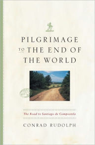 Title: Pilgrimage to the End of the World: The Road to Santiago de Compostela, Author: Conrad Rudolph