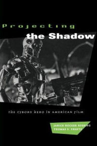 Title: Projecting the Shadow: The Cyborg Hero in American Film / Edition 2, Author: Janice Hocker Rushing