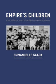 Title: Empire's Children: Race, Filiation, and Citizenship in the French Colonies, Author: Emmanuelle Saada