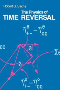 Title: The Physics of Time Reversal / Edition 2, Author: Robert G. Sachs