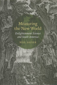 Title: Measuring the New World: Enlightenment Science and South America, Author: Neil Safier