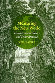 Title: Measuring the New World: Enlightenment Science and South America, Author: Neil Safier