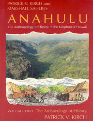 Title: Anahulu: The Anthropology of History in the Kingdom of Hawaii, Volume 2: The Archaeology of History, Author: Patrick Vinton Kirch