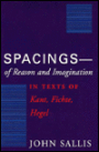 Spacings--of Reason and Imagination: In Texts of Kant, Fichte, Hegel