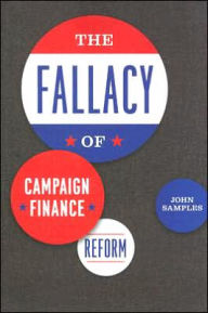 Title: The Fallacy of Campaign Finance Reform / Edition 1, Author: John Samples
