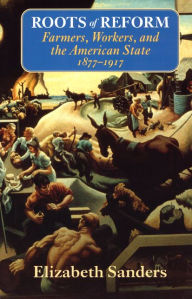 Title: Roots of Reform: Farmers, Workers, and the American State, 1877-1917 / Edition 1, Author: Elizabeth  Sanders