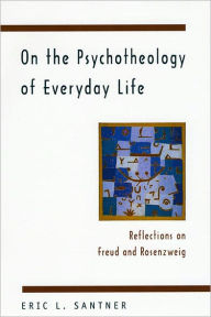 Title: On the Psychotheology of Everyday Life: Reflections on Freud and Rosenzweig, Author: Eric L. Santner