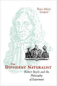 Title: The Diffident Naturalist: Robert Boyle and the Philosophy of Experiment, Author: Rose-Mary Sargent