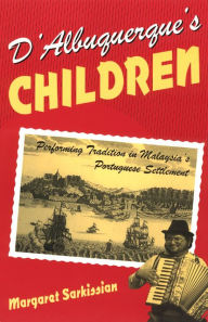 Title: D'Albuquerque's Children: Performing Tradition in Malaysia's Portuguese Settlement, Author: Margaret Sarkissian