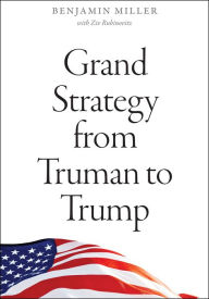 Title: Grand Strategy from Truman to Trump, Author: Benjamin Miller