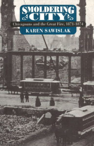 Title: Smoldering City: Chicagoans and the Great Fire, 1871-1874 / Edition 1, Author: Karen Sawislak