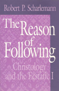 Title: The Reason of Following: Christology and the Ecstatic I, Author: Robert P. Scharlemann