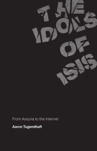 Free audio books online download free The Idols of ISIS: From Assyria to the Internet PDB iBook 9780226737560 (English literature) by Aaron Tugendhaft