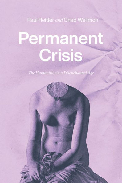 Permanent Crisis: The Humanities a Disenchanted Age