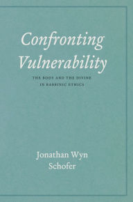 Title: Confronting Vulnerability: The Body and the Divine in Rabbinic Ethics, Author: Jonathan Wyn Schofer