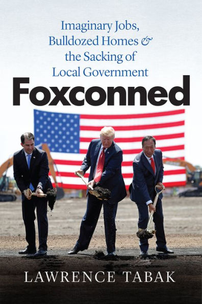 Foxconned: Imaginary Jobs, Bulldozed Homes, and the Sacking of Local Government