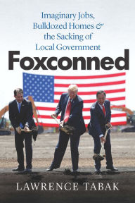 Title: Foxconned: Imaginary Jobs, Bulldozed Homes, & the Sacking of Local Government, Author: Lawrence Tabak