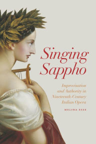 Title: Singing Sappho: Improvisation and Authority in Nineteenth-Century Italian Opera, Author: Melina Esse
