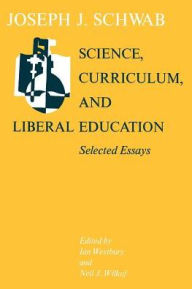 Title: Science, Curriculum, and Liberal Education: Selected Essays, Author: Joseph J. Schwab