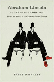 Title: Abraham Lincoln in the Post-Heroic Era: History and Memory in Late Twentieth-Century America, Author: Barry Schwartz