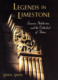 Title: Legends in Limestone: Lazarus, Gislebertus, and the Cathedral of Autun, Author: Linda Seidel