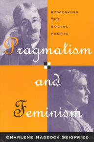 Title: Pragmatism and Feminism: Reweaving the Social Fabric, Author: Charlene Haddock Seigfried