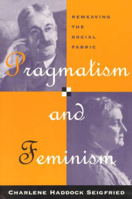 Title: Pragmatism and Feminism: Reweaving the Social Fabric, Author: Charlene Haddock Seigfried