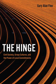 Title: The Hinge: Civil Society, Group Cultures, and the Power of Local Commitments, Author: Gary Alan Fine