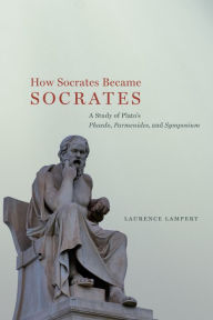 Title: How Socrates Became Socrates: A Study of Plato's Phaedo, Parmenides, and Symposium, Author: Laurence Lampert