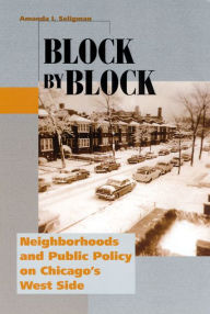 Title: Block by Block: Neighborhoods and Public Policy on Chicago's West Side, Author: Amanda I. Seligman