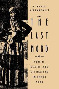 Title: The Last Word: Women, Death, and Divination in Inner Mani / Edition 2, Author: C. Nadia Seremetakis